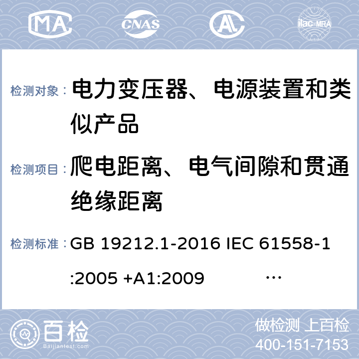 爬电距离、电气间隙和贯通绝缘距离 电力变压器、电源、电抗器和类似产品的安全 第1部分：通用要求和试验 GB 19212.1-2016 IEC 61558-1:2005 +A1:2009 IEC 61558-1:2017 EN 61558-1:2005 +A1:2009 AS/NZS 61558.1:2008+A1:2009+A2:2015 AS/NZS 61558.1:2018 J61558-1(H26),J61558-1(H21) 26