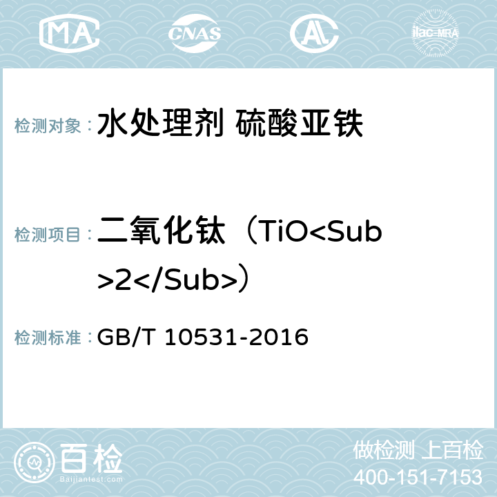 二氧化钛（TiO<Sub>2</Sub>） 水处理剂 硫酸亚铁 GB/T 10531-2016 6.3