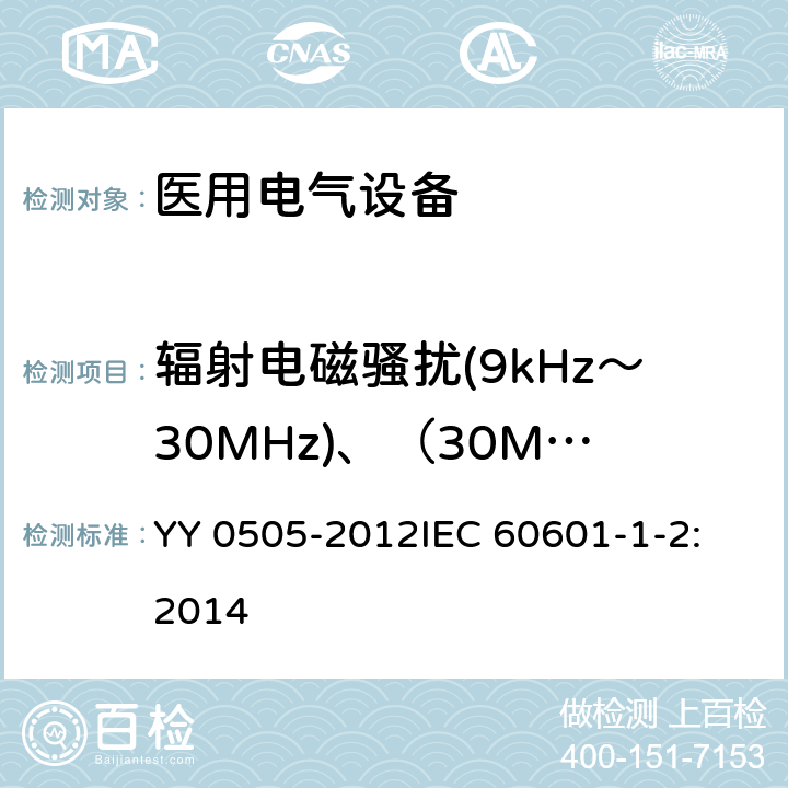 辐射电磁骚扰(9kHz～30MHz)、（30MHz～300MHz） 医用电气设备 第1-2部分：安全通用要求 并列标准：电磁兼容 要求和试验 YY 0505-2012
IEC 60601-1-2:2014