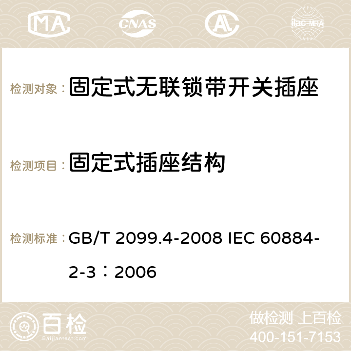 固定式插座结构 家用和类似用途插头插座 第2部分: 固定式无联锁带开关插座的特殊要求 GB/T 2099.4-2008 IEC 60884-2-3：2006 13