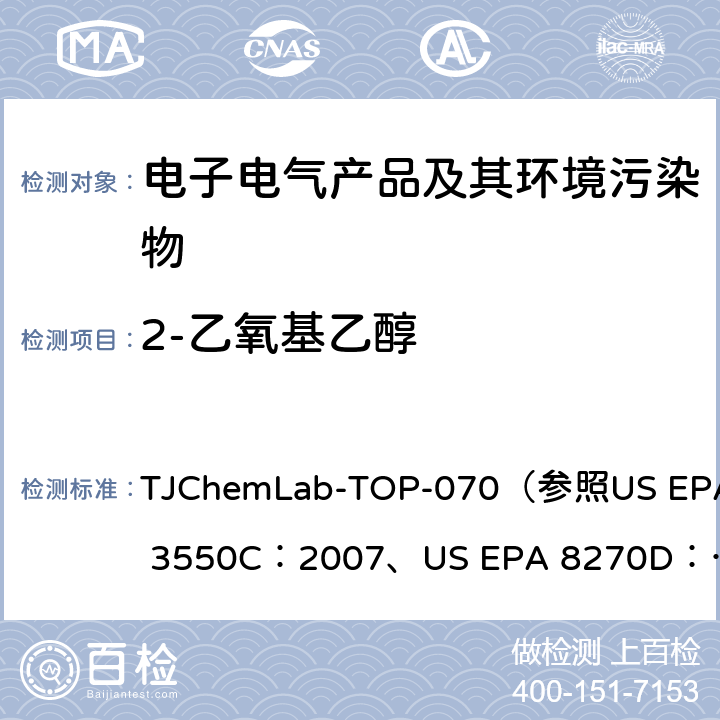 2-乙氧基乙醇 2-乙氧基乙醇和2-甲氧基乙醇的检测 TJChemLab-TOP-070
（参照US EPA 3550C：2007、
US EPA 8270D：2014)