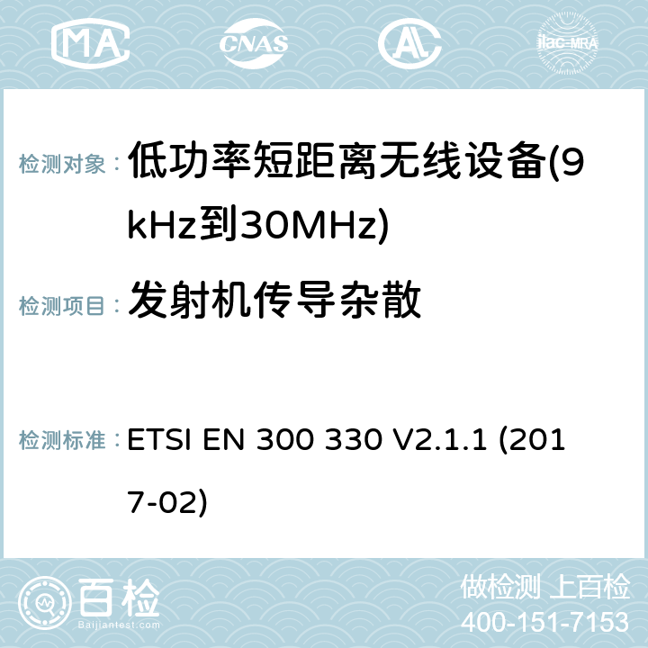 发射机传导杂散 短距离设备（SRD）； 频率范围内的无线电设备 9 kHz至25 MHz和感应环路系统 在9 kHz至30 MHz的频率范围内; 涵盖基本要求的统一标准 指令2014/53/EU 第3.2条 ETSI EN 300 330 V2.1.1 (2017-02) 4.3.7