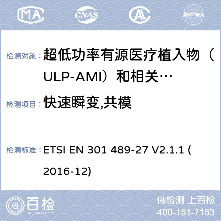 快速瞬变,共模 无线电设备和服务的电磁兼容性（EMC）标准; 第27部分：超低功率有源医疗植入物（ULP-AMI）及相关外围设备（ULP-AMI-P）的特定条件; 涵盖指令2014/53 / EU第3.1（b）条基本要求的协调标准 ETSI EN 301 489-27 V2.1.1 (2016-12) 7.2.2
