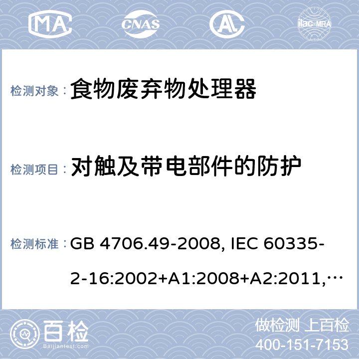 对触及带电部件的防护 家用和类似用途电器的安全 食物废弃物处理器的特殊要求的特殊要求 GB 4706.49-2008, IEC 60335-2-16:2002+A1:2008+A2:2011, EN 60335-2-16:2003+A1:2008+A2:2012+A11:2018, AS/NZS 60335.2.16:2012 8