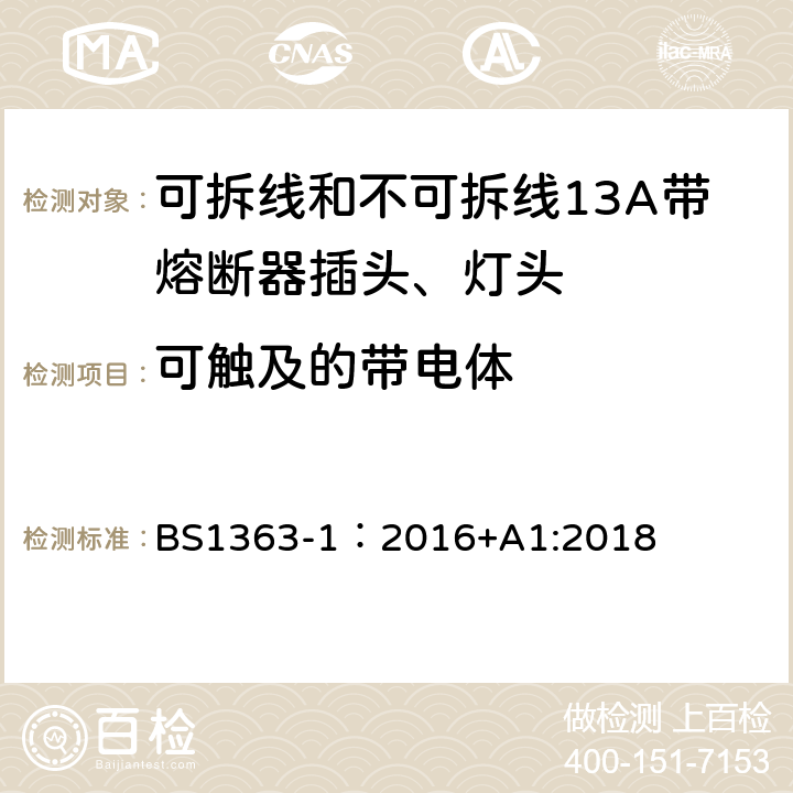 可触及的带电体 BS 1363-1:2016 英国插头、插座、转换器和连接单元第一部分可拆线和不可拆线13A带熔断器插头、灯头的规范. BS1363-1：2016+A1:2018 9