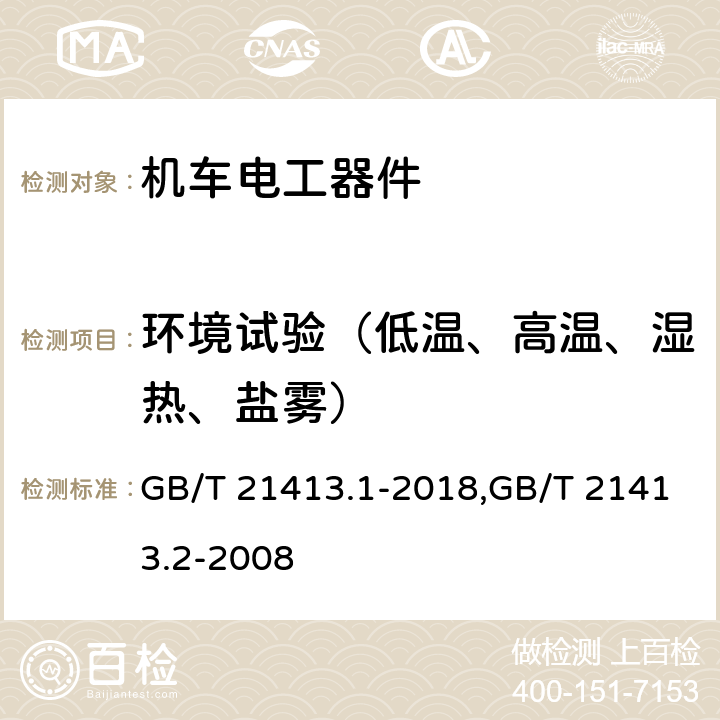 环境试验（低温、高温、湿热、盐雾） 轨道应用 机车车辆电气设备 第1部分：一般使用条件和通用规则 铁路应用 机车车辆电气设备 第2部分：电工器件 通用规则 GB/T 21413.1-2018,GB/T 21413.2-2008 9.3.6