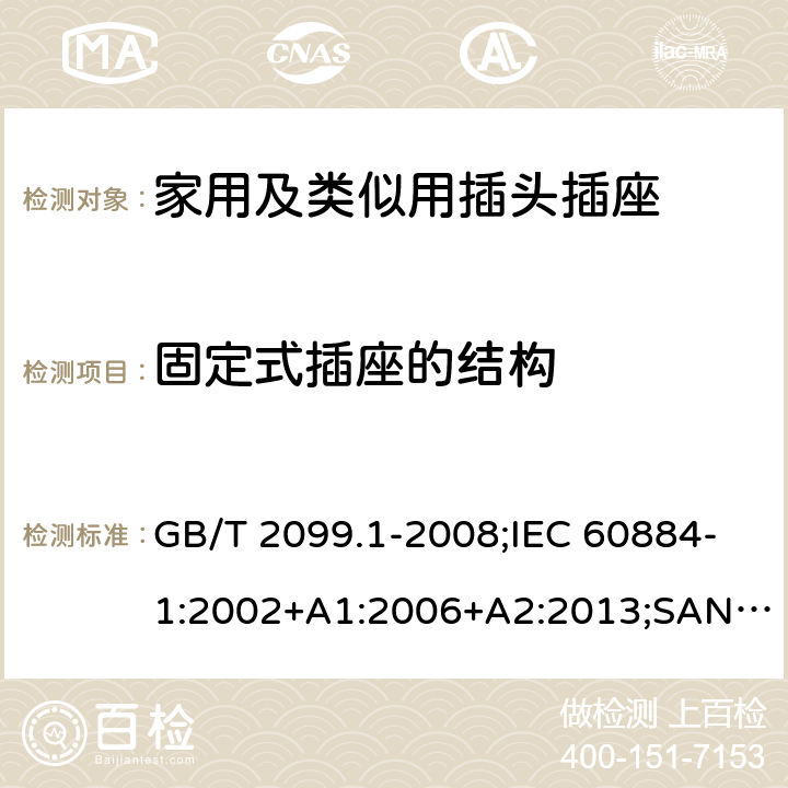 固定式插座的结构 家用和类似用途插头插座 第1部分：通用要求 GB/T 2099.1-2008;IEC 60884-1:2002+A1:2006+A2:2013;SANS 60884-1:2013 13