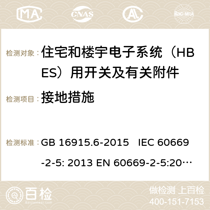 接地措施 家用和类似用途固定式电气装置的开关 第2-6部分：住宅和楼宇电子系统（HBES）用开关及有关附件 GB 16915.6-2015 IEC 60669-2-5: 2013 EN 60669-2-5:2016 SANS 60669.2.5:2014 11