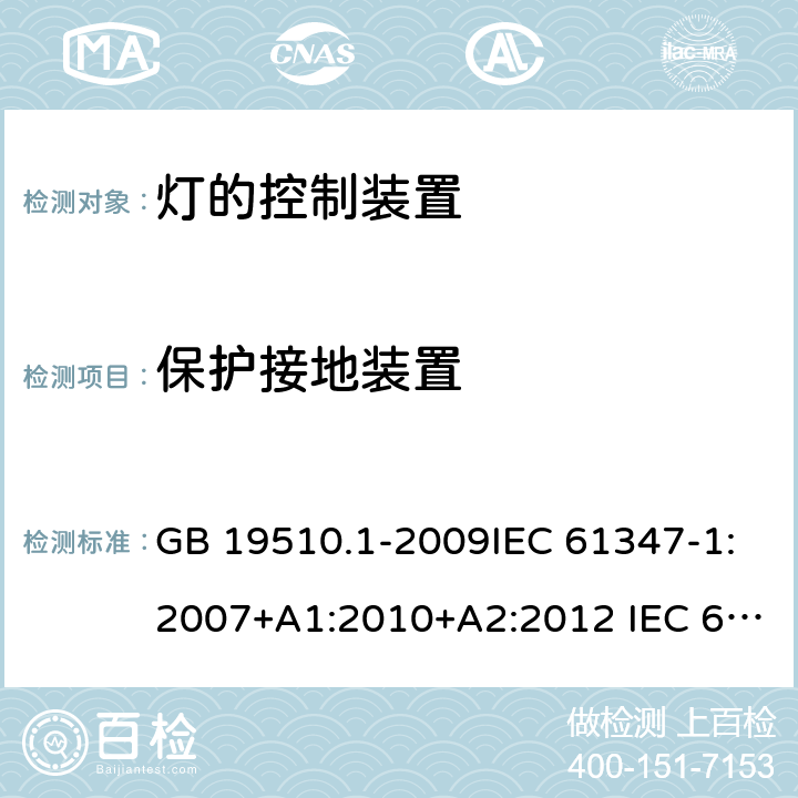 保护接地装置 灯的控制装置 第1部分：一般要求和安全要求 GB 19510.1-2009IEC 61347-1:2007+A1:2010+A2:2012 IEC 61347-1:2015+A1:2017 EN 61347-1:2015 AS/NZS 61347.1:2016 9