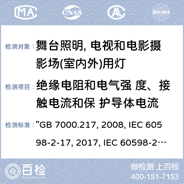 绝缘电阻和电气强 度、接触电流和保 护导体电流 GB 7000.217-2008 灯具 第2-17部分:特殊要求 舞台灯光、电视、电影及摄影场所(室内外)用灯具