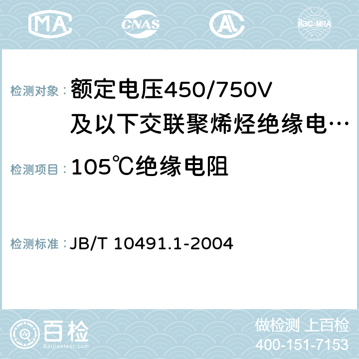 105℃绝缘电阻 B/T 10491.1-2004 额定电压450/750V及以下交联聚烯烃绝缘电线和电缆 第1部分：一般规定 J 7.4