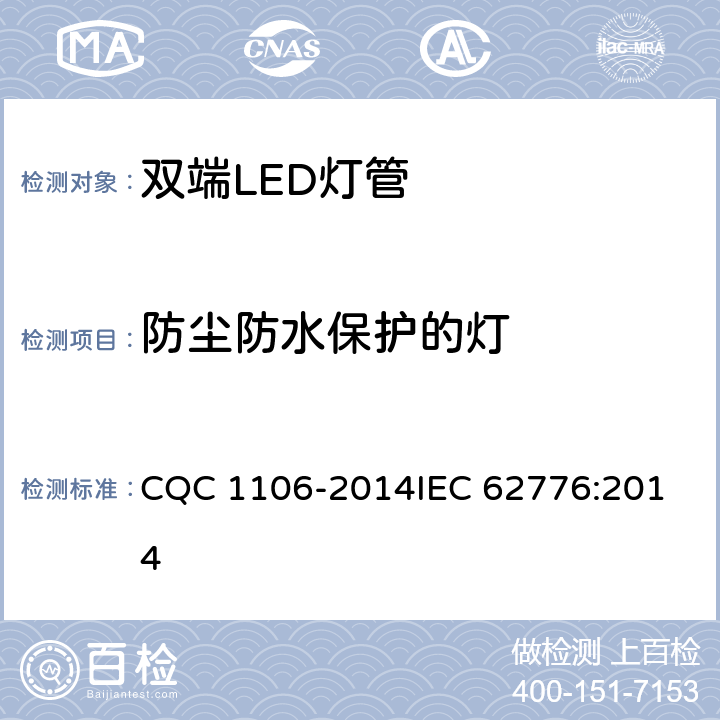 防尘防水保护的灯 双端LED灯（替换直管型荧光灯用）安全认证技术规范 CQC 1106-2014
IEC 62776:2014 15