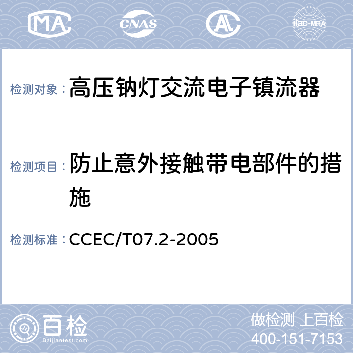 防止意外接触带电部件的措施 高压钠灯交流电子镇流器一般要求、安全要求和性能要求 CCEC/T07.2-2005 10