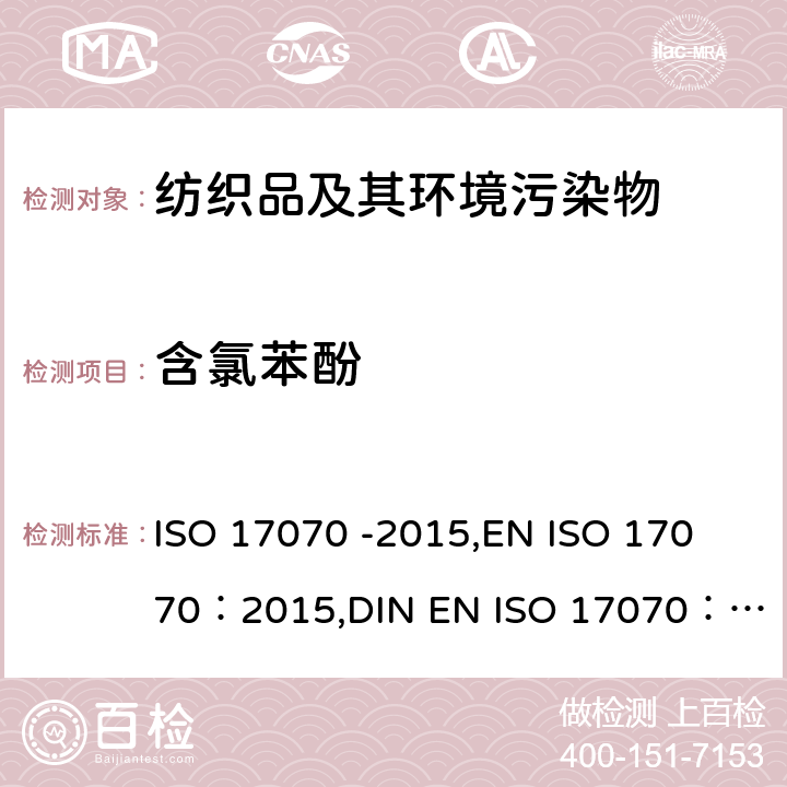 含氯苯酚 皮革--化学试验--四氯苯酚、三氯酚、二氯苯酚、氯酚-同分异构体和五氯苯酚含量的测定 ISO 17070 -2015,
EN ISO 17070：2015,
DIN EN ISO 17070：2015
