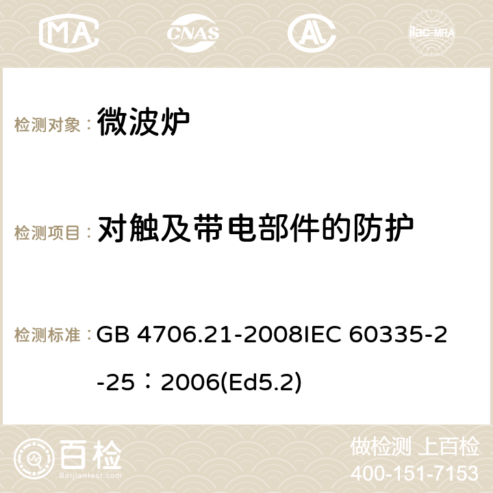對觸及帶電部件的防護 家用和類似用途電器的安全微波爐,包括組合型微波爐的特殊要求 GB 4706.21-2008
IEC 60335-2-25：2006(Ed5.2) 8