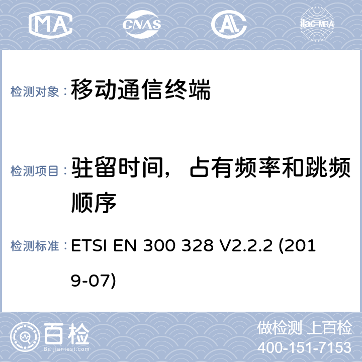 驻留时间，占有频率和跳频顺序 宽带传输系统;运用宽频调制技术且工作在2.4G的数据传输终端 ;包括 Directive 2014/53/EU 3.2节基本要求的EN协调标准 ETSI EN 300 328 V2.2.2 (2019-07) 5.4.4