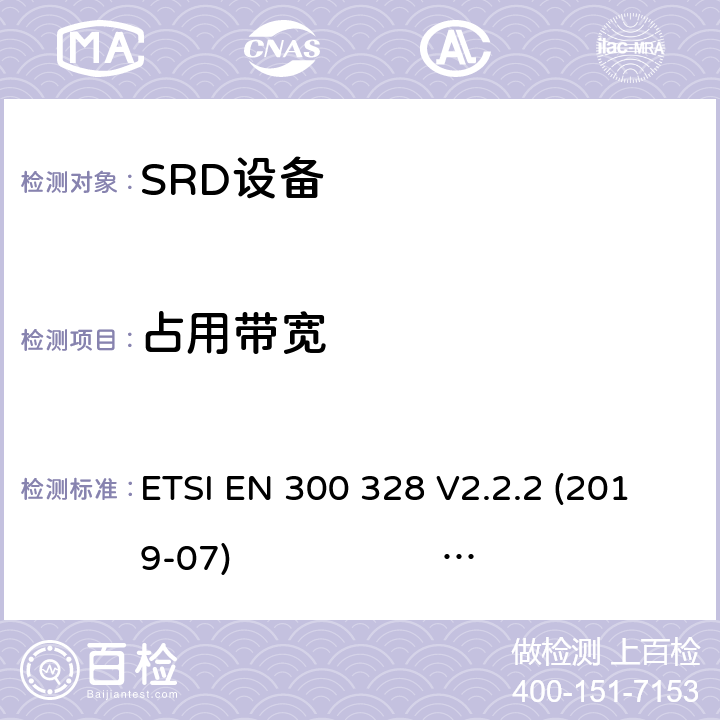 占用带宽 宽带传输系统；工作在2.4GHz 工科医频段，使用宽带调制技术的数据通信设备；协调标准的一般需求 ETSI EN 300 328 V2.2.2 (2019-07) ETSI EN 300 328 V2.1.1 5.4.7