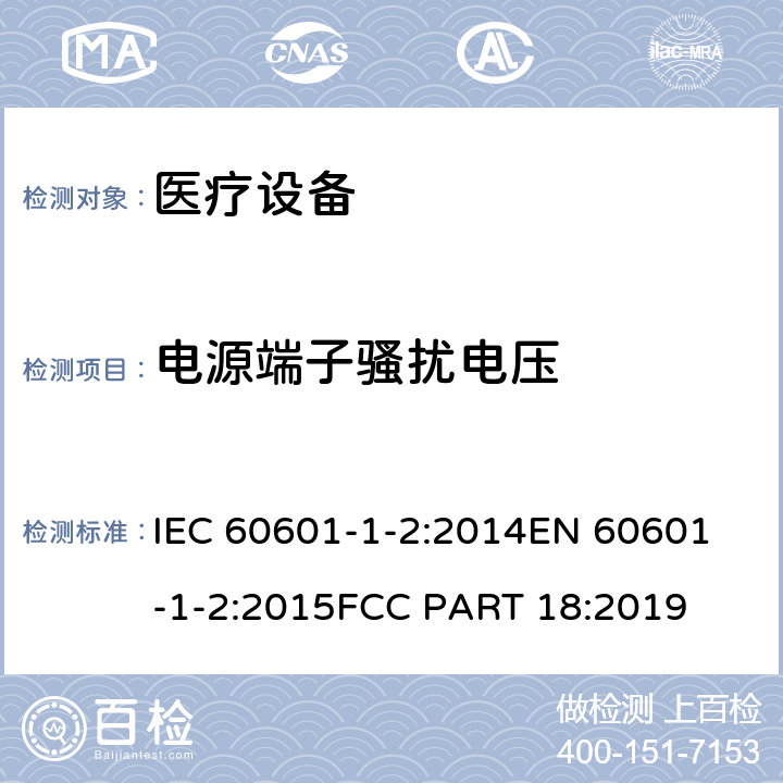 电源端子骚扰电压 医用电气设备.第1-2部分:基本安全和主要性能的一般要求.间接标准:电磁兼容性.要求和实验 IEC 60601-1-2:2014
EN 60601-1-2:2015
FCC PART 18:2019 条款 6.1.1.1