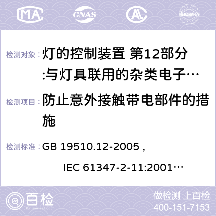 防止意外接触带电部件的措施 灯的控制装置 第12部分:与灯具联用的杂类电子线路的特殊要求 GB 19510.12-2005 , IEC 61347-2-11:2001+AMD1:2017, EN 61347-2-11:2001/A1:2019,BS EN 61347-2-11:2001+A1:2019 AS/NZS 61347.2.11:2003 8