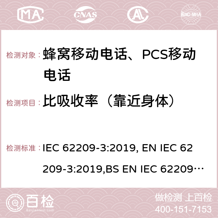 比吸收率（靠近身体） 手持和身体佩戴使用的无线通信设备对人体的电磁照射--人体模型、仪器和规程 第3部分: 矢量测量系统 (频率范围600MHz-3GHz) IEC 62209-3:2019, EN IEC 62209-3:2019,BS EN IEC 62209-3:2019 6, 7
