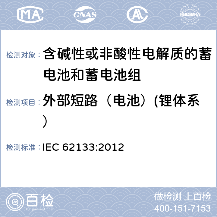 外部短路（电池）(锂体系） 含碱性或其他非酸性电解质的蓄电池和蓄电池组 便携式密封蓄电池和蓄电池组的安全性要求 IEC 62133:2012 8.3.2