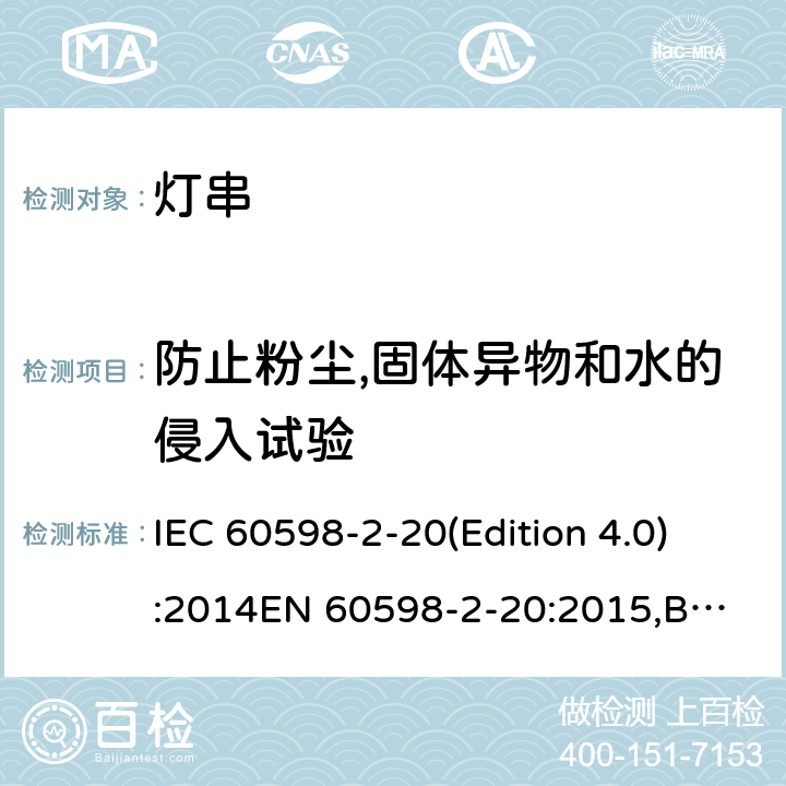 防止粉尘,固体异物和水的侵入试验 灯具 第2-20 部分：特殊要求 灯串 IEC 60598-2-20(Edition 4.0):2014
EN 60598-2-20:2015,BS EN 60598-2-20:2015 20.14