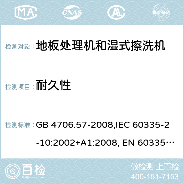 耐久性 家用和类似用途电器的安全 地板处理机和湿式擦洗机的特殊要求的特殊要求 GB 4706.57-2008,IEC 60335-2-10:2002+A1:2008, EN 60335-2-10:2003+A1:2008,AS/NZS 60335.2.10:2006+A1:2009 18