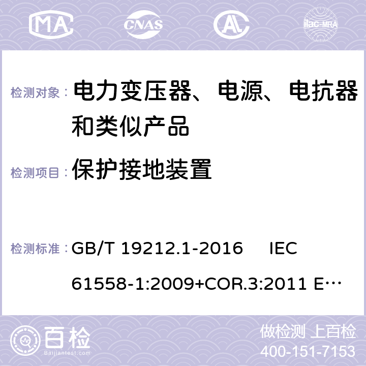 保护接地装置 变压器、电抗器、电源装置及其组合的安全 第1部分：通用要求和试验 GB/T 19212.1-2016 
IEC 61558-1:2009+COR.3:2011 
EN 61558-1:2005+AMD.1:2009 24