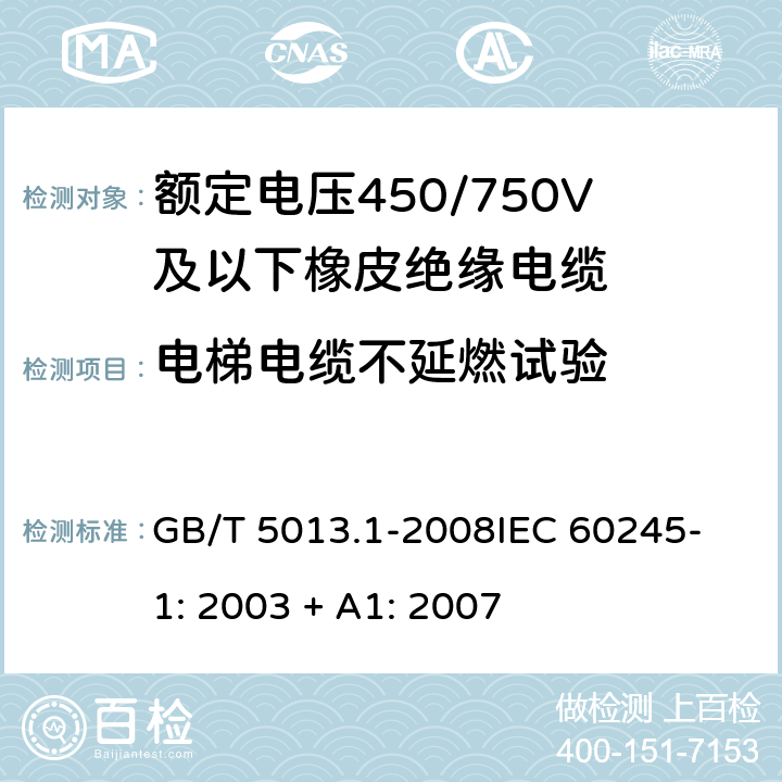 电梯电缆不延燃试验 额定电压450/750V及以下橡皮绝缘电缆 第1部分：一般要求 GB/T 5013.1-2008
IEC 60245-1: 2003 + A1: 2007 5