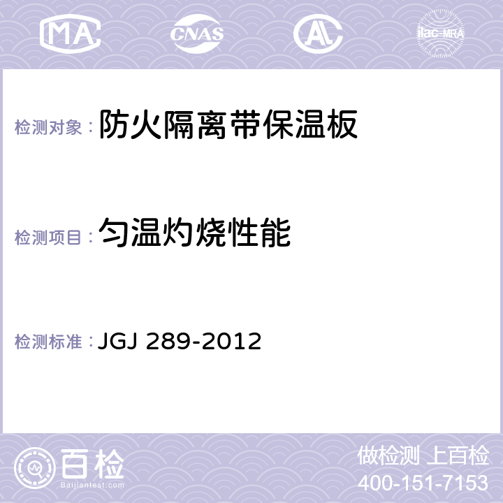 匀温灼烧性能 《建筑外墙外保温防火隔离带技术规程》 JGJ 289-2012 （附录A.0.3）