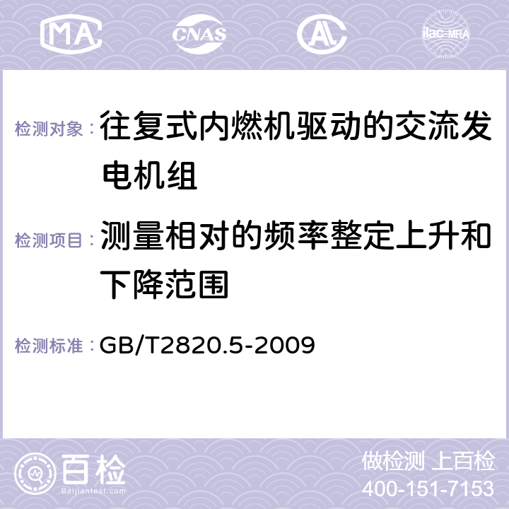 测量相对的频率整定上升和下降范围 往复式内燃机驱动的交流发电机组第5部分：发电机组 GB/T2820.5-2009 第5部分：发电机组