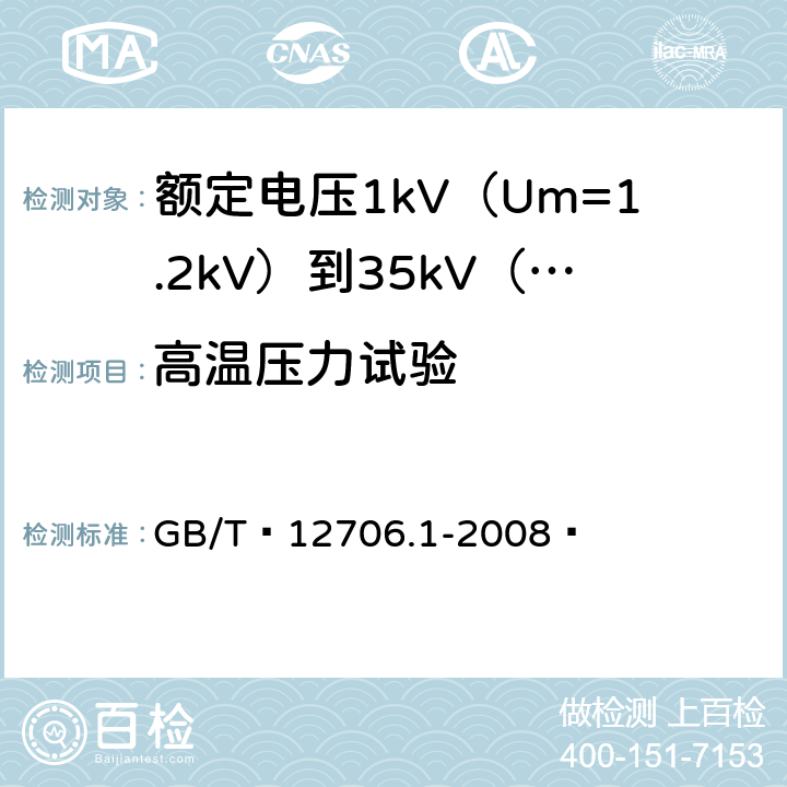 高温压力试验 额定电压1kV（Um=1.2kV）到35kV（Um=40.5kV）挤包绝缘电力电缆及附件 第1部分：额定电压1kV（Um=1.2kV）和3kV（Um=3.6kV）电缆 GB/T 12706.1-2008  18.7