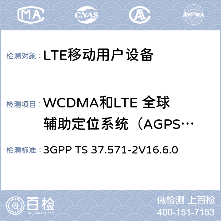 WCDMA和LTE 全球辅助定位系统（AGPS）协议,射频性能 通用陆地无线接入(UTRA) 和演进通用陆地无线接入(E-UTRA)演进分组核心(EPC)；用户设备(UE)一致性规范；第2部分: 协议一致性规范 3GPP TS 37.571-2
V16.6.0 6、7