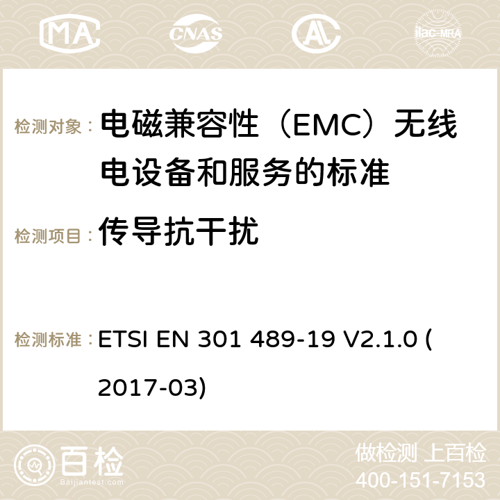 传导抗干扰 电磁兼容性（EMC）无线电设备和服务标准;第19部分：仅接收手机的具体条件在1,5 GHz频段工作的地球站（ROMES）提供在RNSS中运行的数据通信和GNSS接收器（ROGNSS）提供定位，导航和定时数据;统一标准涵盖基本要求指令2014/53 / EU第3.1（b）条 ETSI EN 301 489-19 V2.1.0 (2017-03) 参考标准 ETSI EN 301 489-1 V2.1.1 (2017-02) 9.5 章节