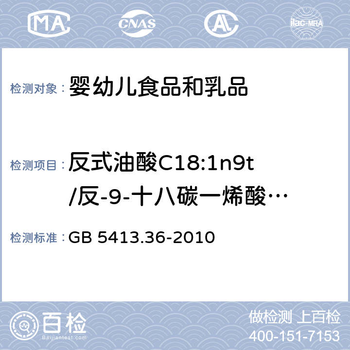 反式油酸C18:1n9t/反-9-十八碳一烯酸（C18:1-9t） 食品安全国家标准 婴幼儿食品和乳品中反式脂肪酸的测定 GB 5413.36-2010