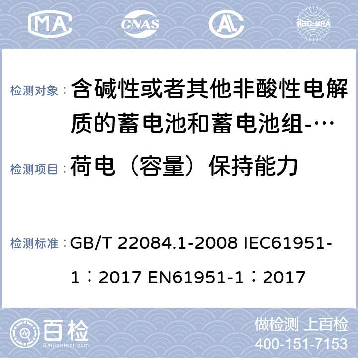 荷电（容量）保持能力 含碱性或者其他非酸性电解质的蓄电池和蓄电池组-便携式密封单体蓄电池 第一部分：镉镍电池 GB/T 22084.1-2008 IEC61951-1：2017 EN61951-1：2017 cl 7.3