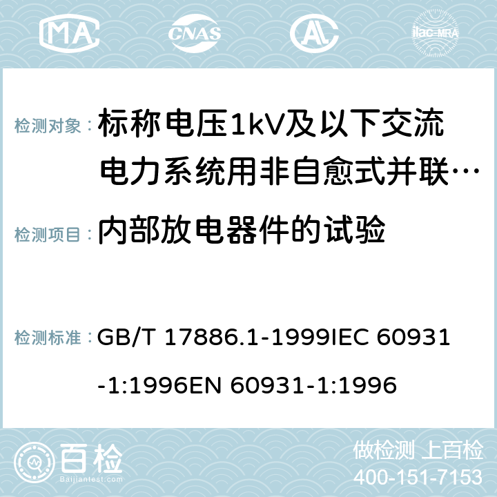 内部放电器件的试验 标称电压1kV及以下交流电力系统用非自愈式并联电容器第1部分：总则——性能、试验和定额——安全要求——安装和运行导则 GB/T 17886.1-1999
IEC 60931-1:1996
EN 60931-1:1996 11