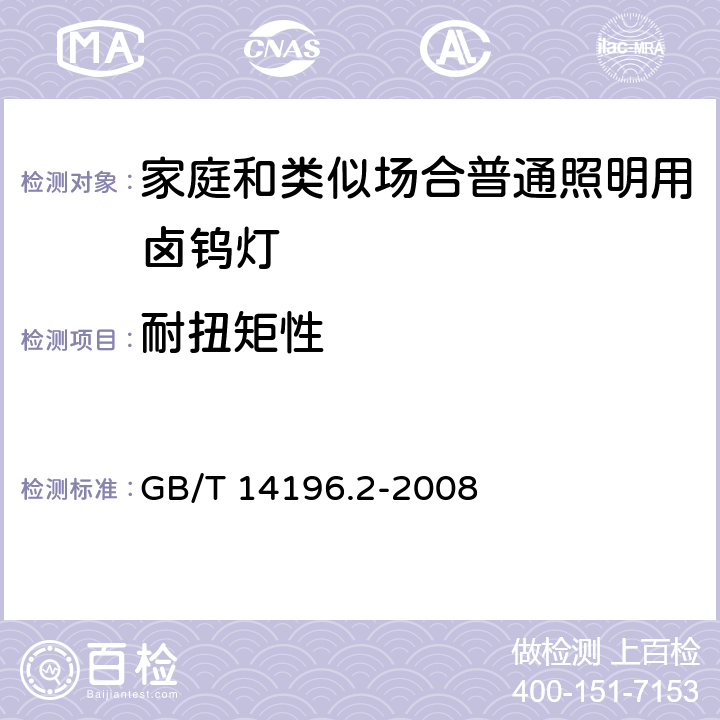 耐扭矩性 白炽灯安全要求 第2部分:家庭和类似场合普通照明用卤钨灯安全要求 GB/T 14196.2-2008 2.5