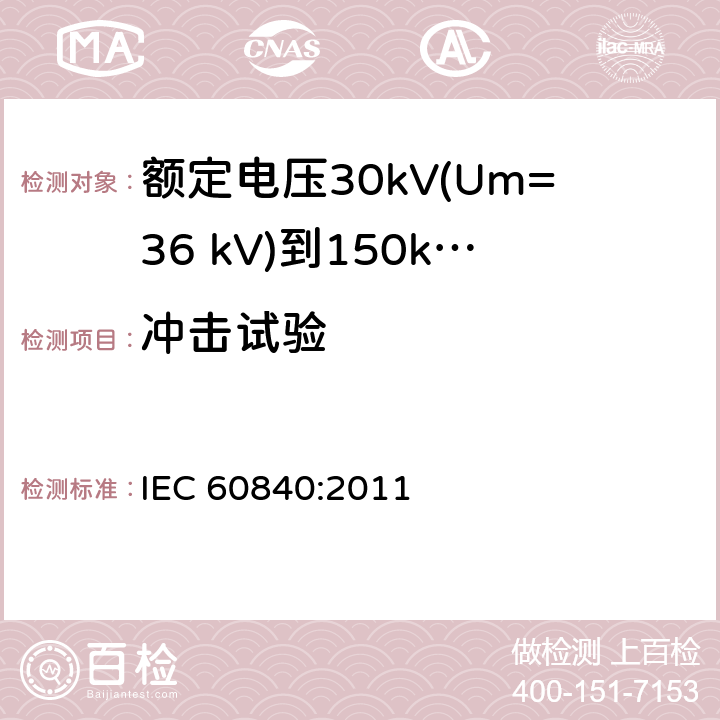 冲击试验 额定电压30kV(Um=36 kV)到150kV(Um=170 kV)挤包绝缘电力电缆及其附件 试验方法和要求 IEC 60840:2011 12.4.7,10.12,13.2.5,12.3.2.3g),14.4d),15.4.2d)