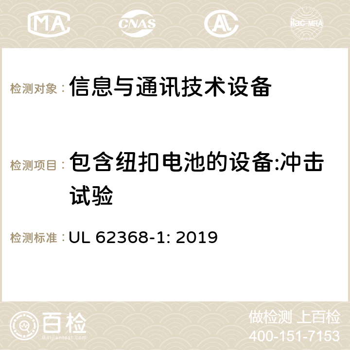 包含纽扣电池的设备:冲击试验 音频/视频、信息技术和通信技术设备 第1部分：安全要求 UL 62368-1: 2019 4.8.4.5