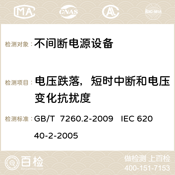 电压跌落，短时中断和电压变化抗扰度 不间断电源设（UPS）第二部分：电磁兼容性（EMC）要求 GB/T 7260.2-2009 IEC 62040-2-2005 7.6