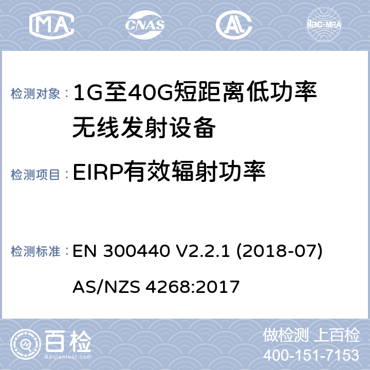 EIRP有效辐射功率 EN 300440 短距离设备（SRD）; 无线电设备工作在1GHz-40GHz频率范围的无线设备;满足2014/53/EU指令3.2节基本要求的协调标准  V2.2.1 (2018-07)
AS/NZS 4268:2017 条款 4.2