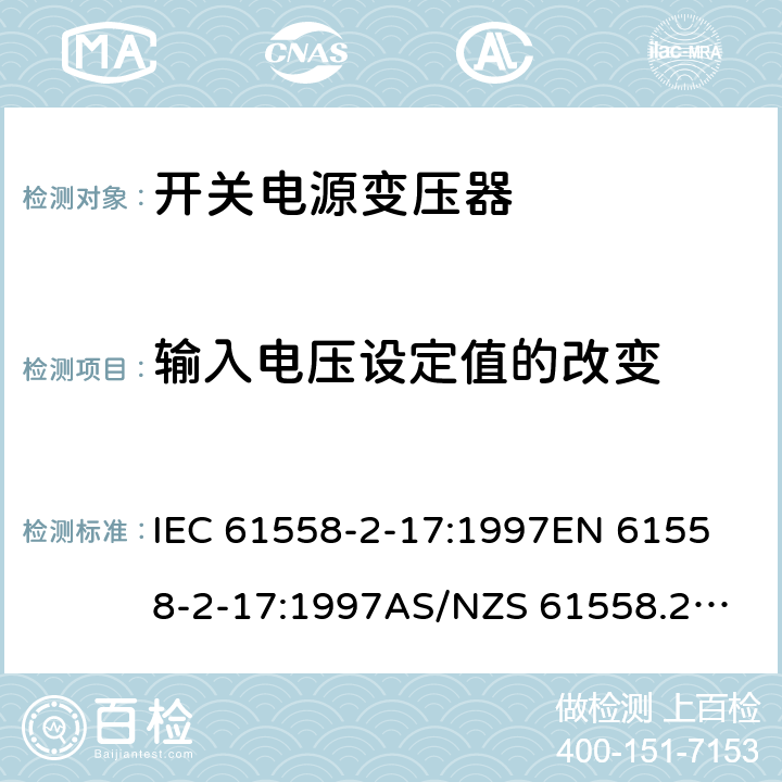 输入电压设定值的改变 IEC 61558-2-17 开关型电源用变压器的特殊要求 :1997
EN 61558-2-17:1997
AS/NZS 61558.2.17:2001
J61558-2-17(H21) 10
