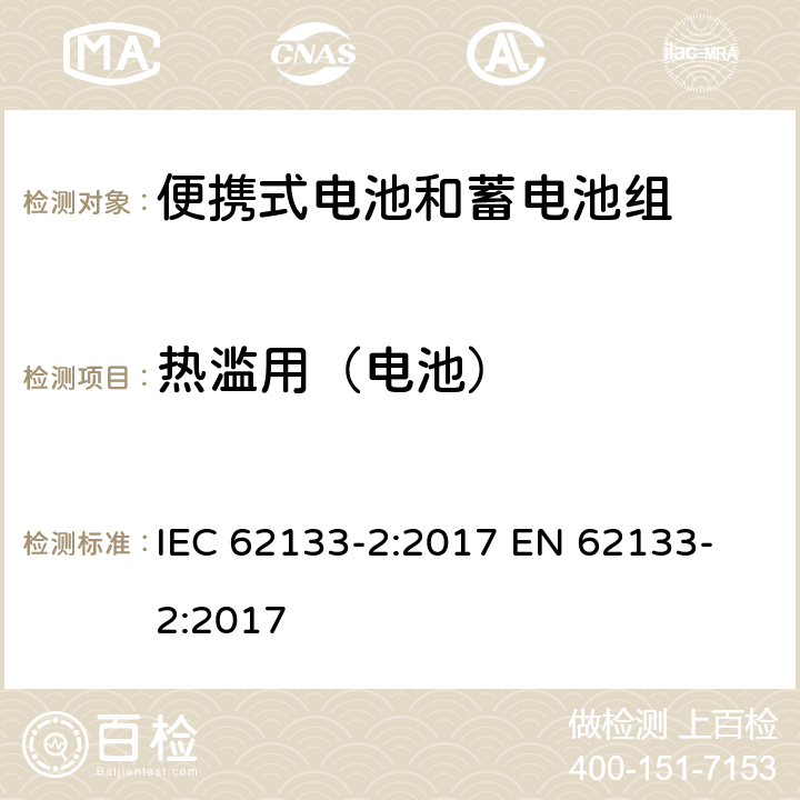 热滥用（电池） 含碱性或其他非酸性电解质的蓄电池和蓄电池组 便携式密封蓄电池及蓄电池组的安全要求 第2部分：锂系统 IEC 62133-2:2017
 EN 62133-2:2017 7.3.4