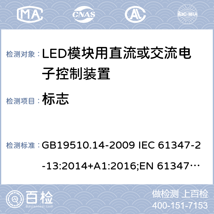 标志 LED模块用直流或交流电子控制装置 GB19510.14-2009 IEC 61347-2-13:2014+A1:2016;
EN 61347-2-13:2014+A1:2017; 
AS/NZS IEC 61347-2-13:2013 7