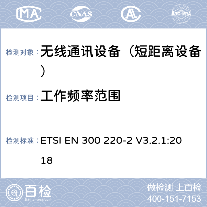 工作频率范围 短距离设备（SRD);使用在频率范围25MHz-1000MHz的射频设备;第2部分：涵盖指令2014/53/EU第3.2条基本要求的协调标准,对于非指定的无线设备 ETSI EN 300 220-2 V3.2.1:2018 4.2.1