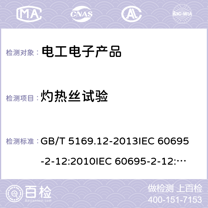 灼热丝试验 电工电子产品着火危险试验 第12部分：灼热丝/热丝基本试验方法 材料的灼热丝可燃性指数(GWFI)试验方法 GB/T 5169.12-2013
IEC 60695-2-12:2010
IEC 60695-2-12:2014