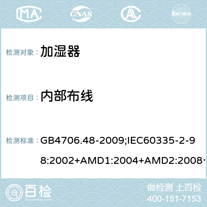 内部布线 家用和类似用途电器的安全加湿器的特殊要求 GB4706.48-2009;IEC60335-2-98:2002+AMD1:2004+AMD2:2008;EN60335-2-98:2003+A2:2008;AS/NZS60335.2.98-2005 23