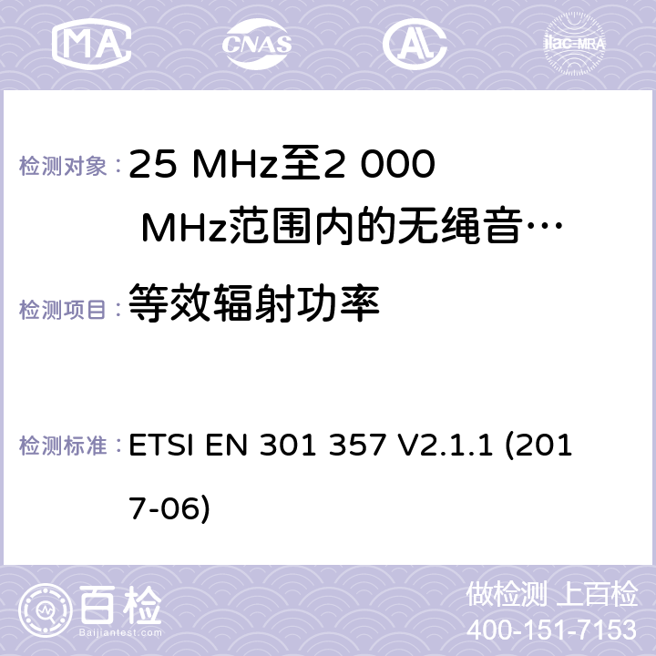 等效辐射功率 25 MHz至2 000 MHz范围内的无绳音频设备； 涵盖指令2014/53/欧盟第3.2条基本要求的协调标准 ETSI EN 301 357 V2.1.1 (2017-06) 8.3.4