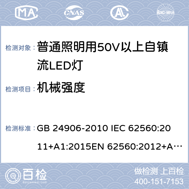 机械强度 普通照明用50V以上自镇流LED灯 安全要求 GB 24906-2010 
IEC 62560:2011+A1:2015
EN 62560:2012+A1:2015 9